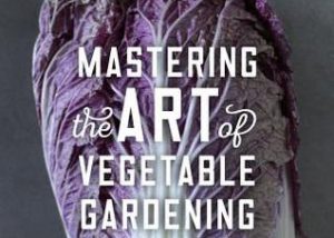 Mastering the Art of Vegetable Gardening